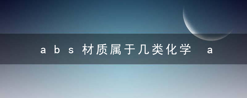 abs材质属于几类化学 abs材质简单介绍